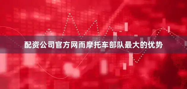 配资公司官方网而摩托车部队最大的优势