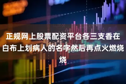 正规网上股票配资平台各三支香在白布上划病人的名字然后再点火燃烧
