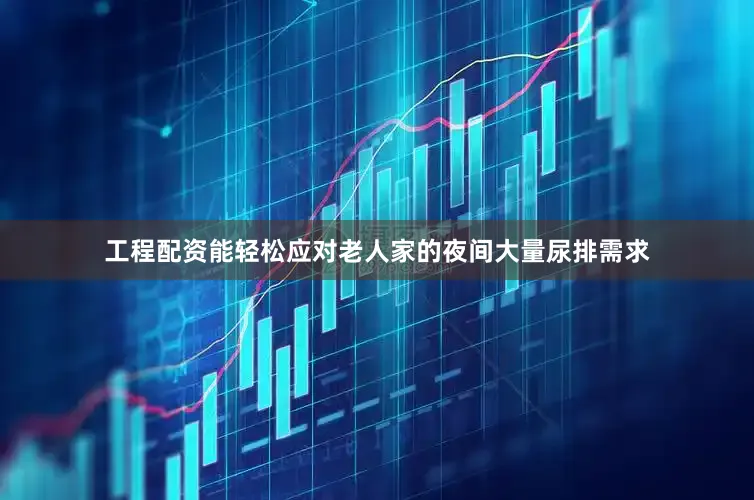 工程配资能轻松应对老人家的夜间大量尿排需求