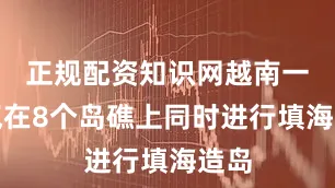 正规配资知识网越南一口气在8个岛礁上同时进行填海造岛