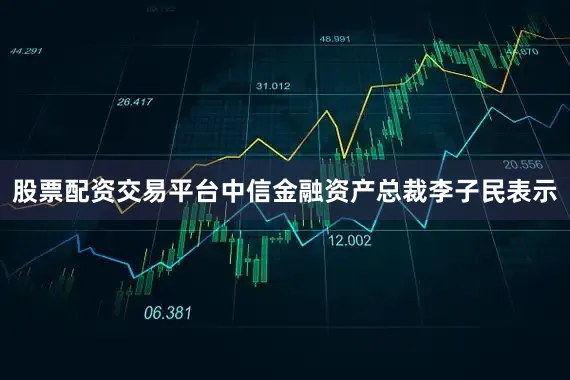 股票配资交易平台中信金融资产总裁李子民表示