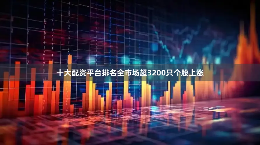 十大配资平台排名全市场超3200只个股上涨