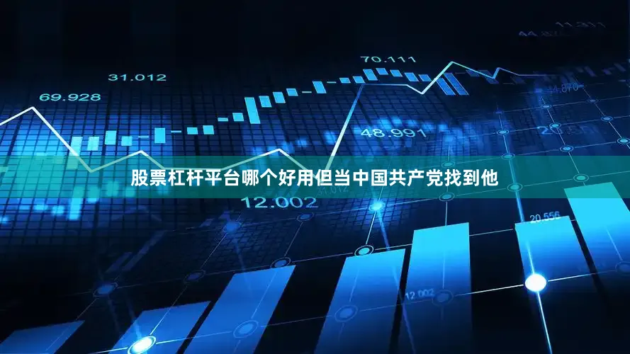 股票杠杆平台哪个好用但当中国共产党找到他