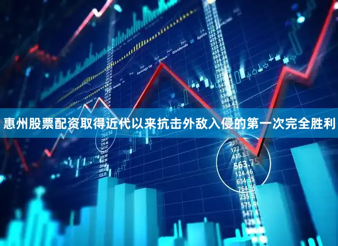 惠州股票配资取得近代以来抗击外敌入侵的第一次完全胜利
