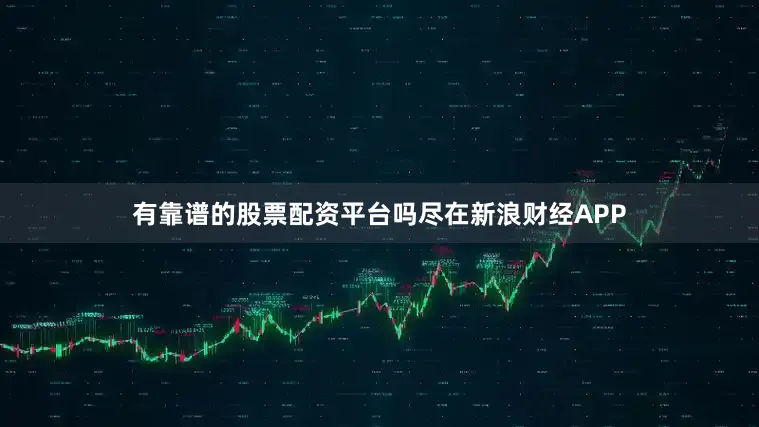 有靠谱的股票配资平台吗尽在新浪财经APP