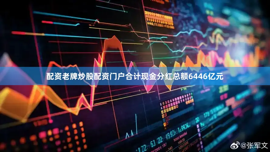 配资老牌炒股配资门户合计现金分红总额6446亿元
