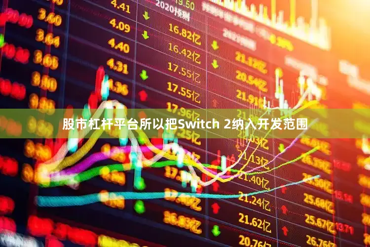 股市杠杆平台所以把Switch 2纳入开发范围
