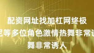 配资网址找加杠网终极邦尼等多位角色激情热舞非常诱人