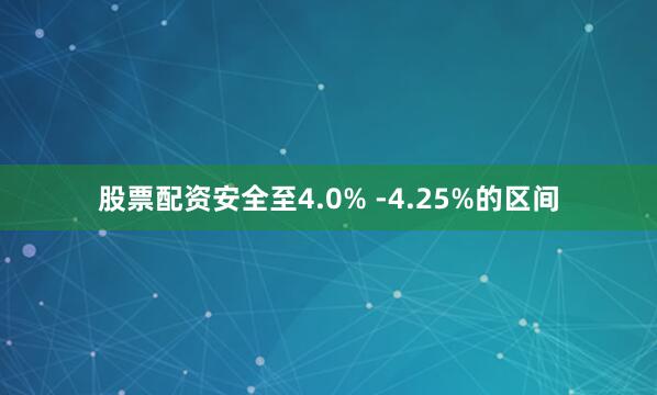 股票配资安全至4.0% -4.25%的区间