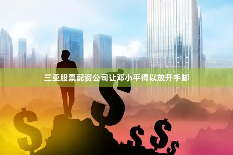 三亚股票配资公司让邓小平得以放开手脚