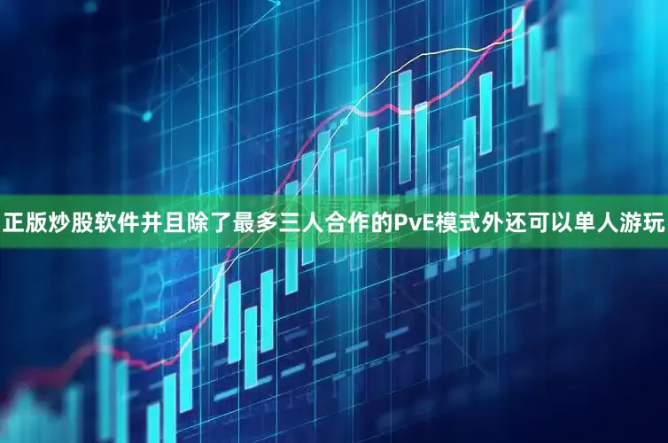 正版炒股软件并且除了最多三人合作的PvE模式外还可以单人游玩