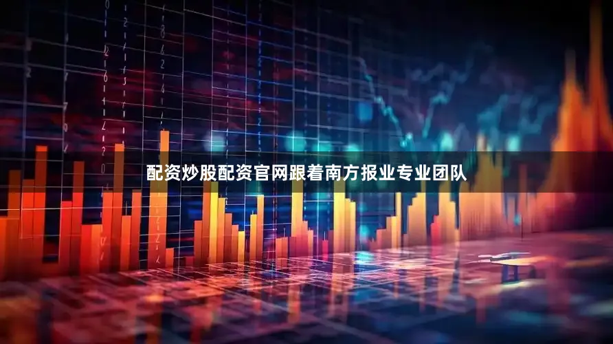 配资炒股配资官网跟着南方报业专业团队