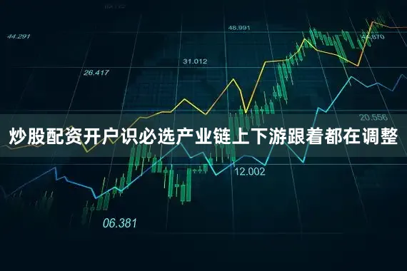 炒股配资开户识必选产业链上下游跟着都在调整