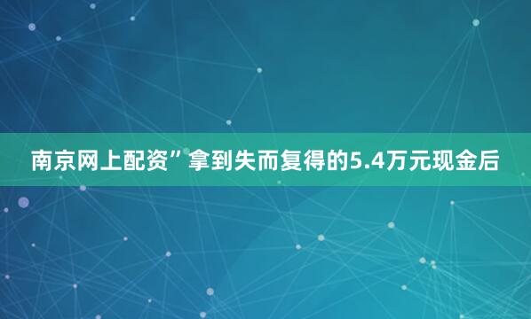南京网上配资”拿到失而复得的5.4万元现金后