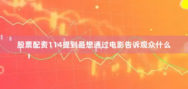 股票配资114提到最想通过电影告诉观众什么