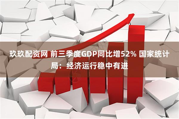 玖玖配资网 前三季度GDP同比增52% 国家统计局：经济运行稳中有进