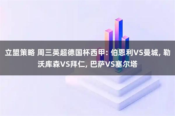 立盟策略 周三英超德国杯西甲: 伯恩利VS曼城, 勒沃库森VS拜仁, 巴萨VS塞尔塔