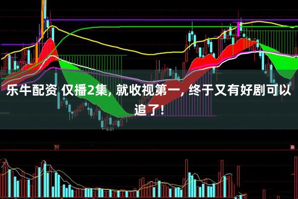 乐牛配资 仅播2集, 就收视第一, 终于又有好剧可以追了!