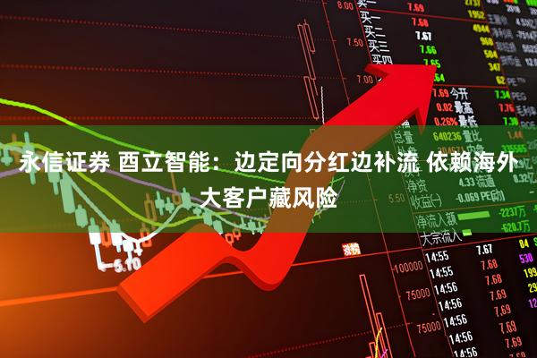 永信证券 酉立智能：边定向分红边补流 依赖海外大客户藏风险
