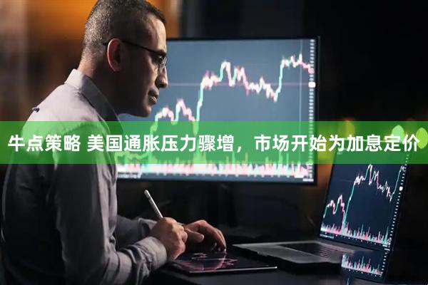 牛点策略 美国通胀压力骤增，市场开始为加息定价