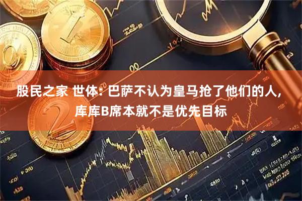 股民之家 世体: 巴萨不认为皇马抢了他们的人, 库库B席本就不是优先目标