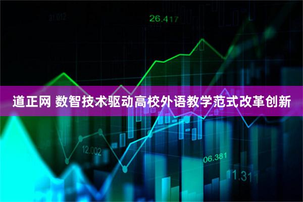 道正网 数智技术驱动高校外语教学范式改革创新