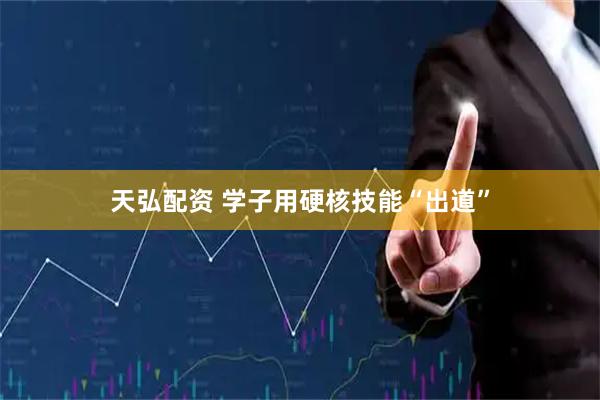 天弘配资 学子用硬核技能“出道”