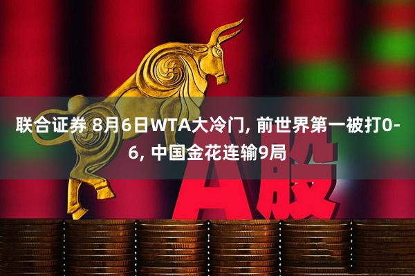 联合证券 8月6日WTA大冷门, 前世界第一被打0-6, 中国金花连输9局