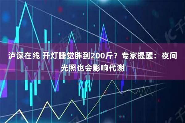 泸深在线 开灯睡觉胖到200斤？专家提醒：夜间光照也会影响代谢